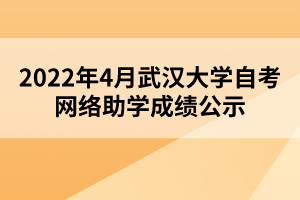 2022年4月武漢大學自考網(wǎng)絡助學成績公示