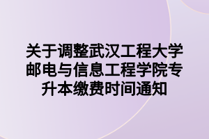 關(guān)于調(diào)整武漢工程大學(xué)郵電與信息工程學(xué)院專升本繳費(fèi)時(shí)間通知