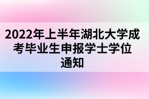 2022年上半年湖北大學(xué)成考畢業(yè)生申報學(xué)士學(xué)位通知