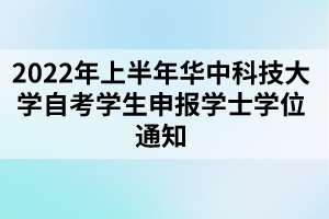 2022年上半年華中科技大學自考學生申報學士學位通知