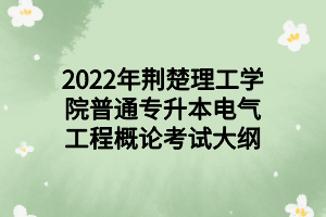 2022年荊楚理工學(xué)院普通專(zhuān)升本電氣工程概論考試大綱