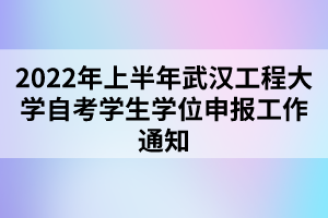 2022年上半年武漢工程大學(xué)自考學(xué)生學(xué)位申報(bào)工作通知