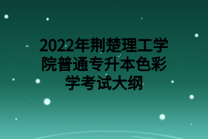 2022年荊楚理工學(xué)院普通專升本色彩學(xué)考試大綱