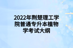 2022年荊楚理工學(xué)院普通專升本植物學(xué)考試大綱