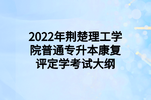 2022年荊楚理工學(xué)院普通專(zhuān)升本康復(fù)評(píng)定學(xué)考試大綱