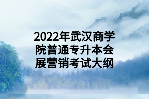 2022年武漢商學(xué)院普通專升本會展營銷考試大綱