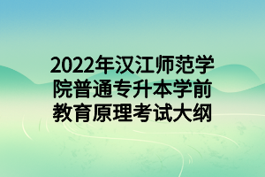 2022年漢江師范學(xué)院普通專升本學(xué)前教育原理考試大綱