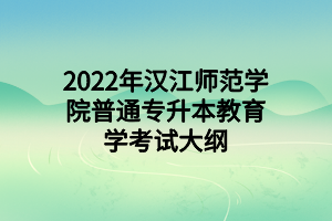 2022年漢江師范學院普通專升本教育學考試大綱