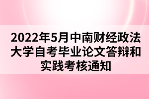 2022年5月中南財(cái)經(jīng)政法大學(xué)自考畢業(yè)論文答辯和實(shí)踐考核通知