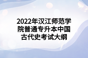 2022年漢江師范學(xué)院普通專升本中國古代史考試大綱