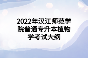 2022年漢江師范學(xué)院普通專升本植物學(xué)考試大綱