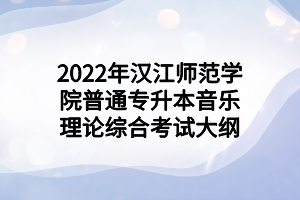 2022年漢江師范學(xué)院普通專(zhuān)升本音樂(lè)理論綜合考試大綱