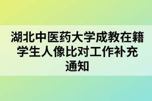 湖北中醫(yī)藥大學(xué)成教在籍學(xué)生人像比對(duì)工作補(bǔ)充通知