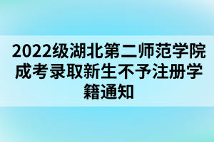 以上就是2022級(jí)湖北第二師范學(xué)院成考錄取新生不予注冊(cè)學(xué)籍通知的全部內(nèi)容，有需要的考生可以進(jìn)行參考閱讀!