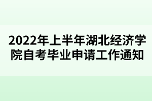 2022年上半年湖北經(jīng)濟學院自考畢業(yè)申請工作通知