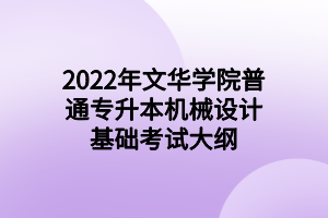 2022年文華學院普通專升本機械設計基礎考試大綱