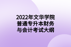 2022年文華學(xué)院普通專升本財務(wù)與會計考試大綱