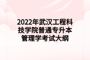 2022年武漢工程科技學(xué)院普通專(zhuān)升本管理學(xué)考試大綱