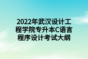 2022年武漢設(shè)計(jì)工程學(xué)院專升本C語(yǔ)言程序設(shè)計(jì)考試大綱