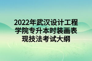 2022年武漢設計工程學院專升本時裝畫表現(xiàn)技法考試大綱