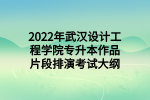 2022年武漢設(shè)計工程學(xué)院專升本作品片段排演考試大綱