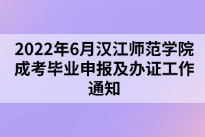 2022年6月漢江師范學(xué)院成考畢業(yè)申報(bào)及辦證工作通知