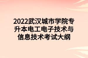 2022武漢城市學(xué)院專升本電工電子技術(shù)與信息技術(shù)考試大綱