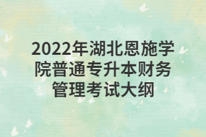 2022年湖北恩施學(xué)院普通專升本財(cái)務(wù)管理考試大綱