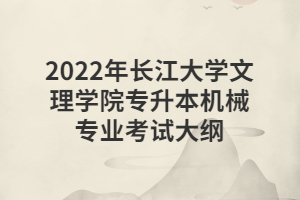 2022年長(zhǎng)江大學(xué)文理學(xué)院專升本機(jī)械專業(yè)考試大綱