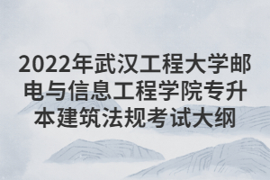 2022年武漢工程大學(xué)郵電與信息工程學(xué)院專升本建筑法規(guī)考試大綱