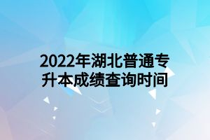 2022年湖北普通專(zhuān)升本成績(jī)查詢(xún)時(shí)間