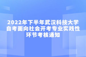 2022年下半年武漢科技大學自考面向社會開考專業(yè)實踐性環(huán)節(jié)考核通知