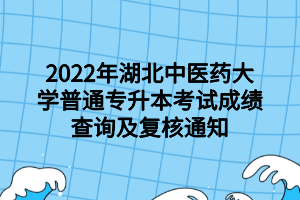 2022年湖北中醫(yī)藥大學(xué)普通專升本考試成績(jī)查詢及復(fù)核通知