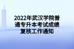 2022年武漢學(xué)院普通專升本考試成績復(fù)核工作通知