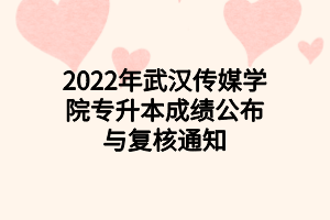 2022年武漢傳媒學院專升本成績公布與復核通知