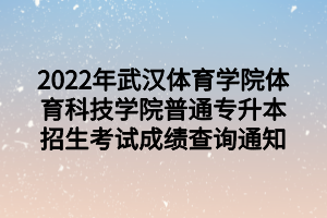 2022年武漢體育學(xué)院體育科技學(xué)院普通專(zhuān)升本招生考試成績(jī)查詢(xún)通知