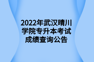 2022年武漢晴川學院專升本考試成績查詢公告