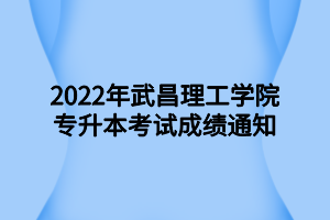 2022年武昌理工學(xué)院專升本考試成績(jī)通知