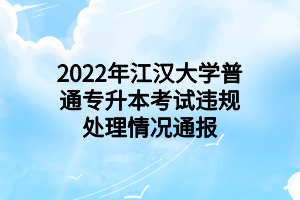 2022年江漢大學(xué)普通專升本考試違規(guī)處理情況通報(bào)