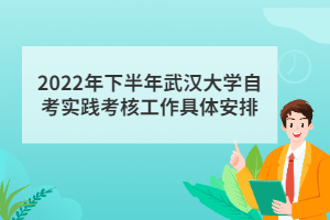 2022年下半年武漢大學自考實踐考核工作具體安排