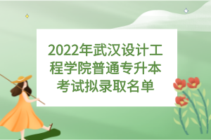 2022年武漢設(shè)計工程學(xué)院普通專升本考試擬錄取名單