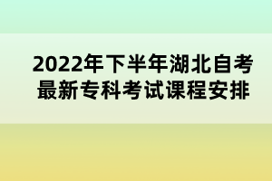 2022年下半年湖北自考最新?？瓶荚囌n程安排