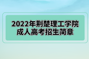 2022年荊楚理工學(xué)院成人高考招生簡章已公布