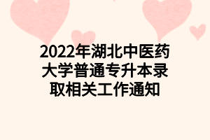 2022年湖北中醫(yī)藥大學普通專升本錄取相關工作通知