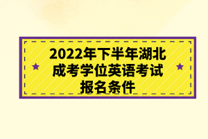 2022年下半年湖北成考學(xué)位英語考試報名條件