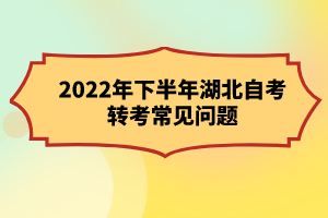 2022年下半年湖北自考轉(zhuǎn)考常見問題