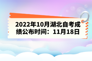 2022年10月湖北自考成績公布時(shí)間：11月18日