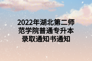 2022年湖北第二師范學(xué)院普通專升本錄取通知書通知