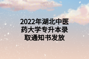 2022年湖北中醫(yī)藥大學(xué)專升本錄取通知書發(fā)放