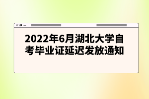 2022年6月湖北大學(xué)自考畢業(yè)證延遲發(fā)放通知